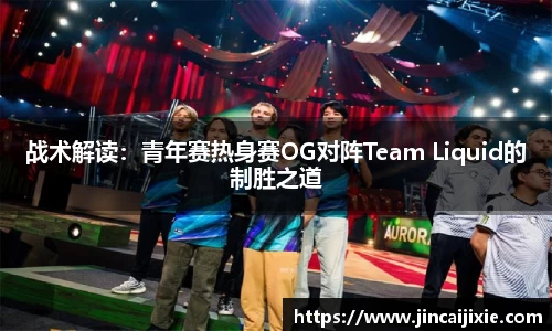 战术解读：青年赛热身赛OG对阵Team Liquid的制胜之道