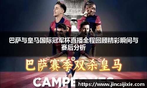 巴萨与皇马国际冠军杯直播全程回顾精彩瞬间与赛后分析