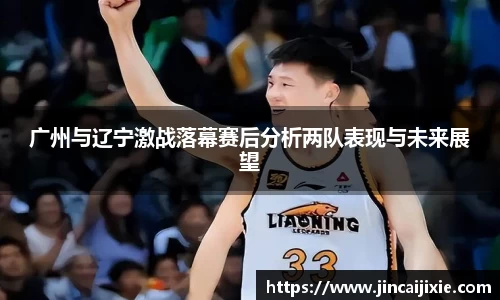 广州与辽宁激战落幕赛后分析两队表现与未来展望