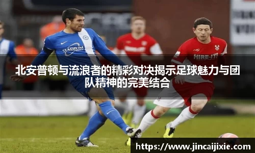 北安普顿与流浪者的精彩对决揭示足球魅力与团队精神的完美结合